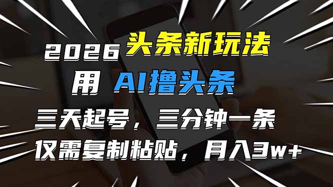 2026最新头条玩法，用AI撸头条，3天必起号，3分钟1条，只需要复制粘贴，简单月入3W+-副业网