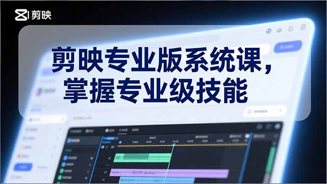 剪映专业版系统课，基础操作、高级技巧、电影调色、特效制作、AI应用/等等，掌握专业级技能-副业网