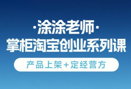 涂涂老师·淘宝无货源创业系列课(产品上架+定经营方)-副业网