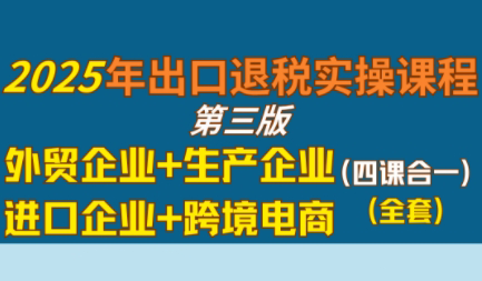 崔sir·出口退税实操-外贸企业+生产企业+跨境电商+进口企业(四课合一)-副业网