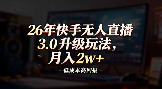 26年快手无人直播3.0升级玩法，低成本高回报，月入2w+-副业网