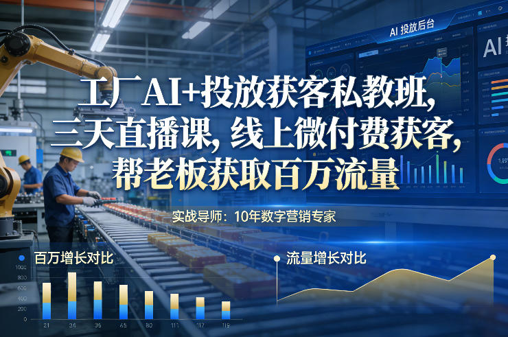 工厂AI+投放获客私教班，三天直播课，线上微付费获客，帮老板获取百万流量-副业网