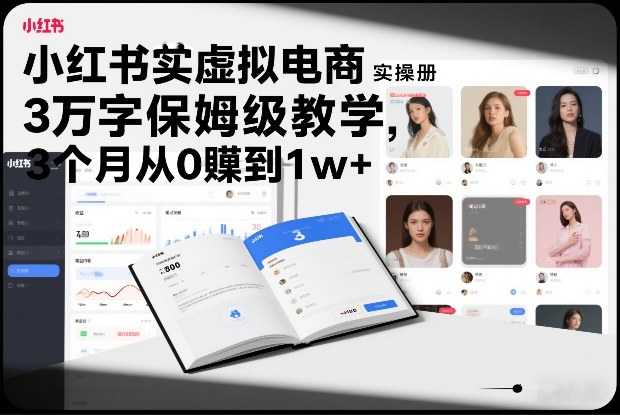 小红书虚拟电商实操手册，3万字保姆级教学，3个月从0賺到1w+-副业网
