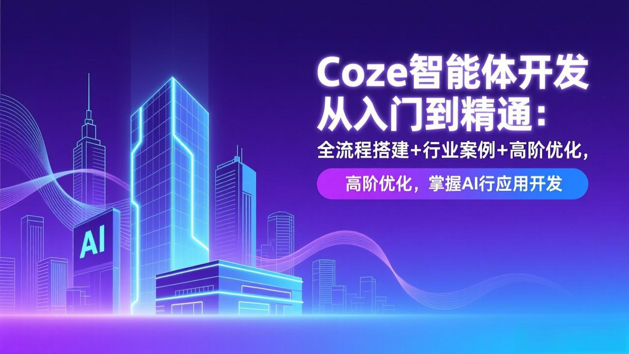 Coze智能体开发从入门到精通：全流程搭建+行业案例+高阶优化，掌握AI应用开发-副业网