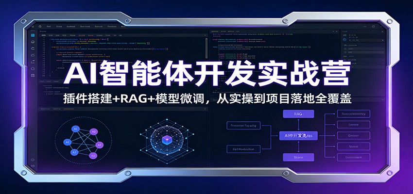 AI智能体开发实战营：插件搭建+RAG+模型微调，从实操到项目落地全覆盖-副业网