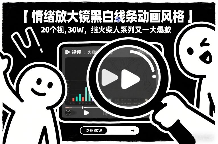 情绪放大镜黑白线条动画风格，20个视频，涨粉30W，继火柴人系列又一大爆款-副业网