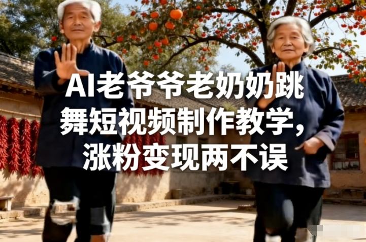 AI老爷爷老奶奶跳舞短视频制作教学，涨粉变现两不误-副业网