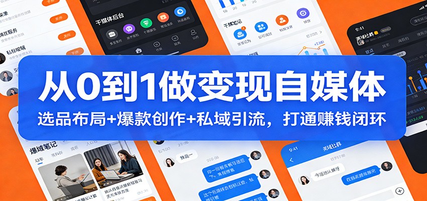 从0到1做变现自媒体：选品布局+ 爆款创作+私域引流，打通赚钱闭环-副业网