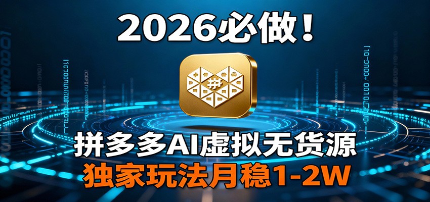 2026 必做！拼多多 AI 虚拟无货源，独家玩法月稳 1-2W-副业网