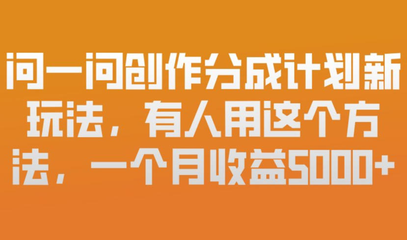 问一问创作分成计划新玩法，有人用这个方法，一个月收益5k，新手友好，有微信就能做【揭秘】-副业网