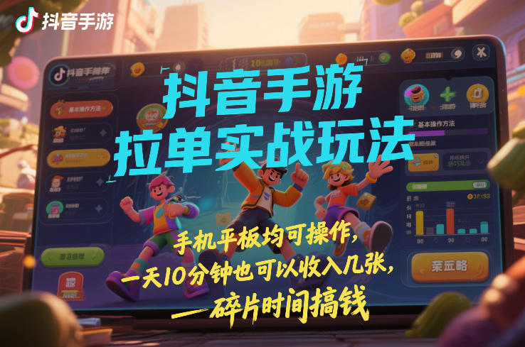 抖音手游拉单实战玩法，手机平板均可操作，一天10分钟也可以收入几张，碎片时间搞钱【揭秘】-副业网