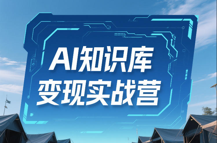 AI知识库变现实战营，不会做产品？不会变现？不会做内容？这一套，让你马上能卖+未来能做-副业网