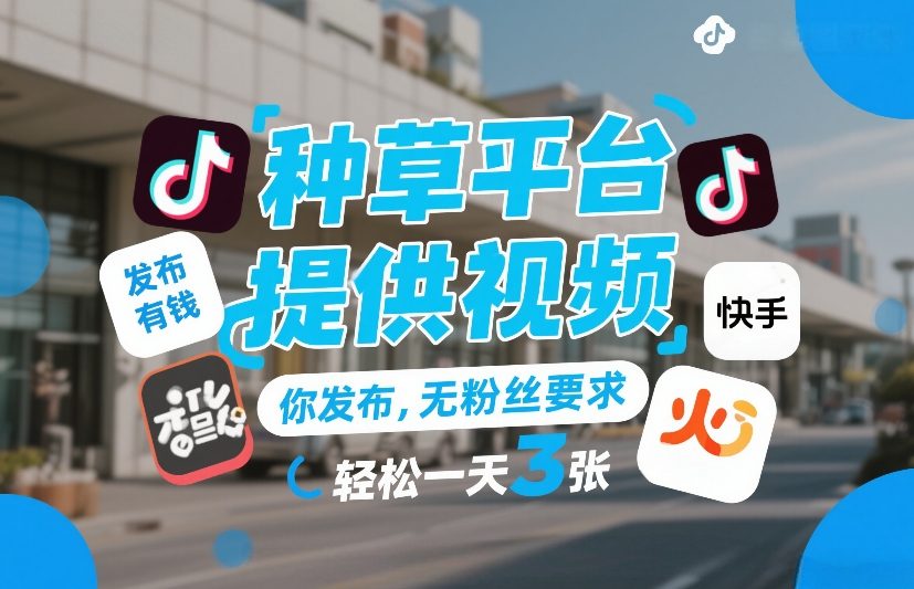 种草平台提供视频，你发布，无粉丝要求，发布就有钱，轻松一天3张+【揭秘】-副业网