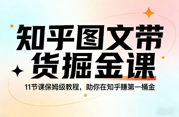 知乎图文带货掘金课，11节课保姆级教程，助你在知乎賺第一桶金-副业网
