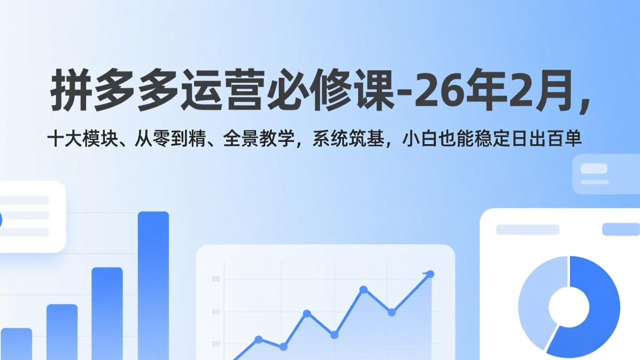 拼多多运营必修课-26年2月，十大模块、从零到精、全景教学，系统筑基，小白也能稳定日出百单-副业网