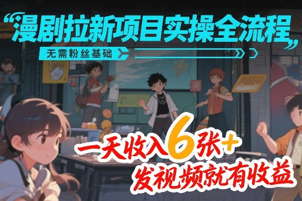 漫剧拉新项目实操全流程，无需粉丝基础，一天收入6张+，发视频就有收益-副业网