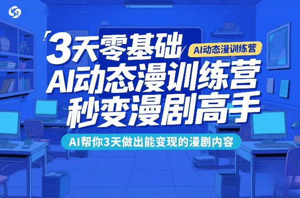 3天零基础AI动态漫训练营，秒变漫剧高手，AI帮你3天做出能变现的漫剧内容-副业网