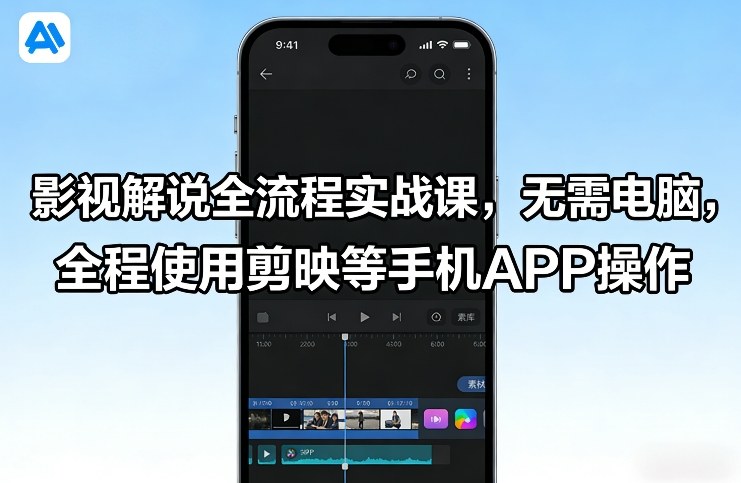 影视解说全流程实战课，无需电脑，全程使用剪映等手机APP操作-副业网