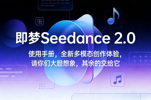 即梦Seedance 2.0使用手册，全新多模态创作体验，请你们大胆想象，其余的交给它-副业网