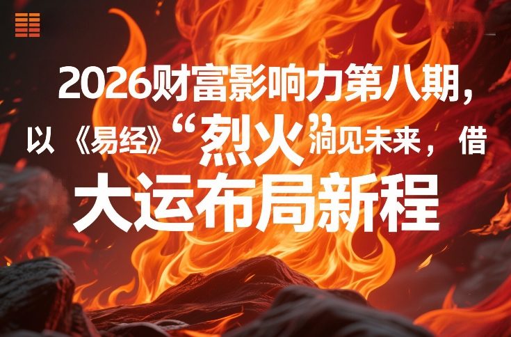 2026财富影响力第八期，以《易经》智慧洞见未来，借“离火”大运布局新程-副业网