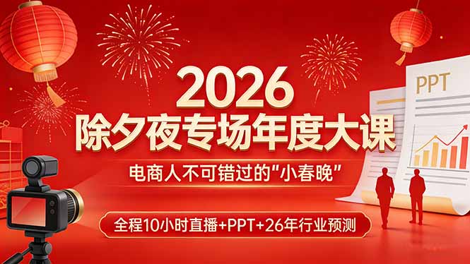 2026除夕夜专场年度大课，全程10小时直播+PPT+26年行业预测，是电商人不可错过的“小春晚”-副业网