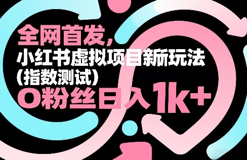 全网首发，小红书虚拟项目新玩法(指数测试)，0粉丝日入1k+，整个玩法完整拆解！-副业网
