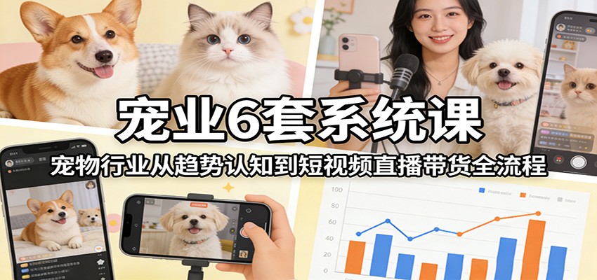 宠业6套系统课：宠物行业从趋势认知到短视频直播带货全流程-副业网