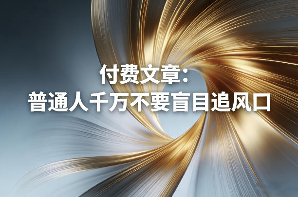 付费文章：普通人千万不要盲目追风口-副业网