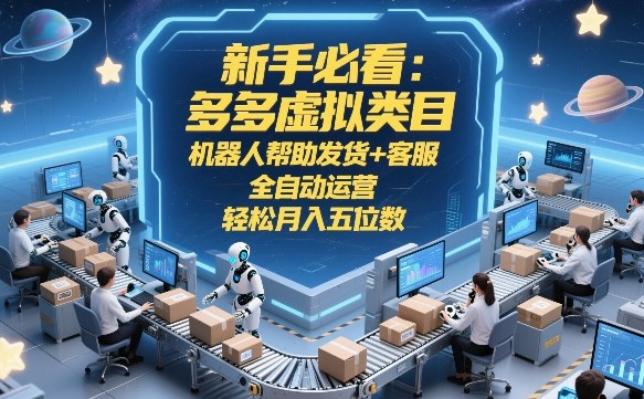 新手必看：多多虚拟类目，机器人帮助发货+客服，全自动运营，轻松月入五位数【揭秘】-副业网