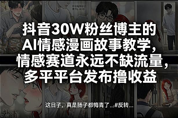 抖音30W粉丝博主的AI情感漫画故事教学，情感赛道永远不缺流量，多平台发布撸收益！-副业网