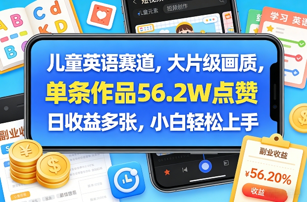 儿童英语赛道，大片级画质，单条作品56.2W点赞，日收益多张，小白轻松上手-副业网