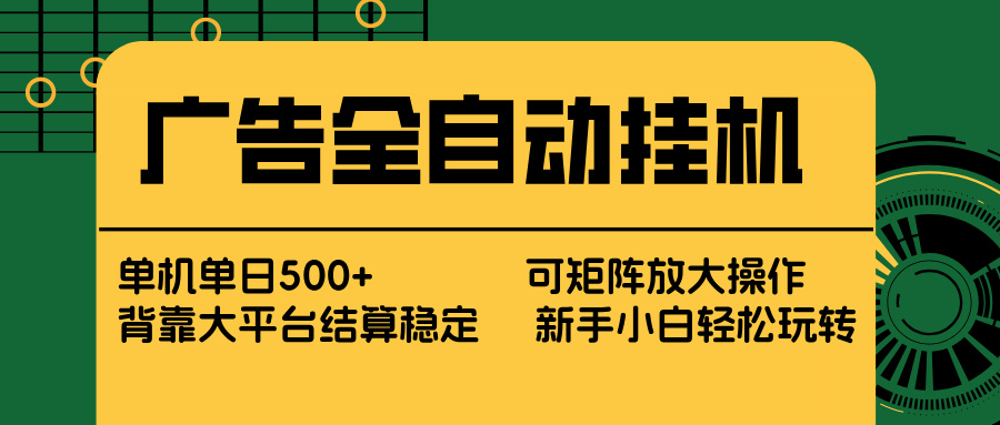 广告全自动挂机 单机单日500+ 矩阵放大 背靠大平台 绿色稳定 新手小白轻松玩转-副业网