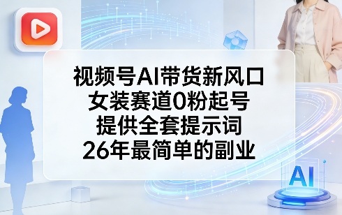 视频号AI带货新风口，女装赛道0粉起号，提供全套提示词，26年最简单的副业-副业网