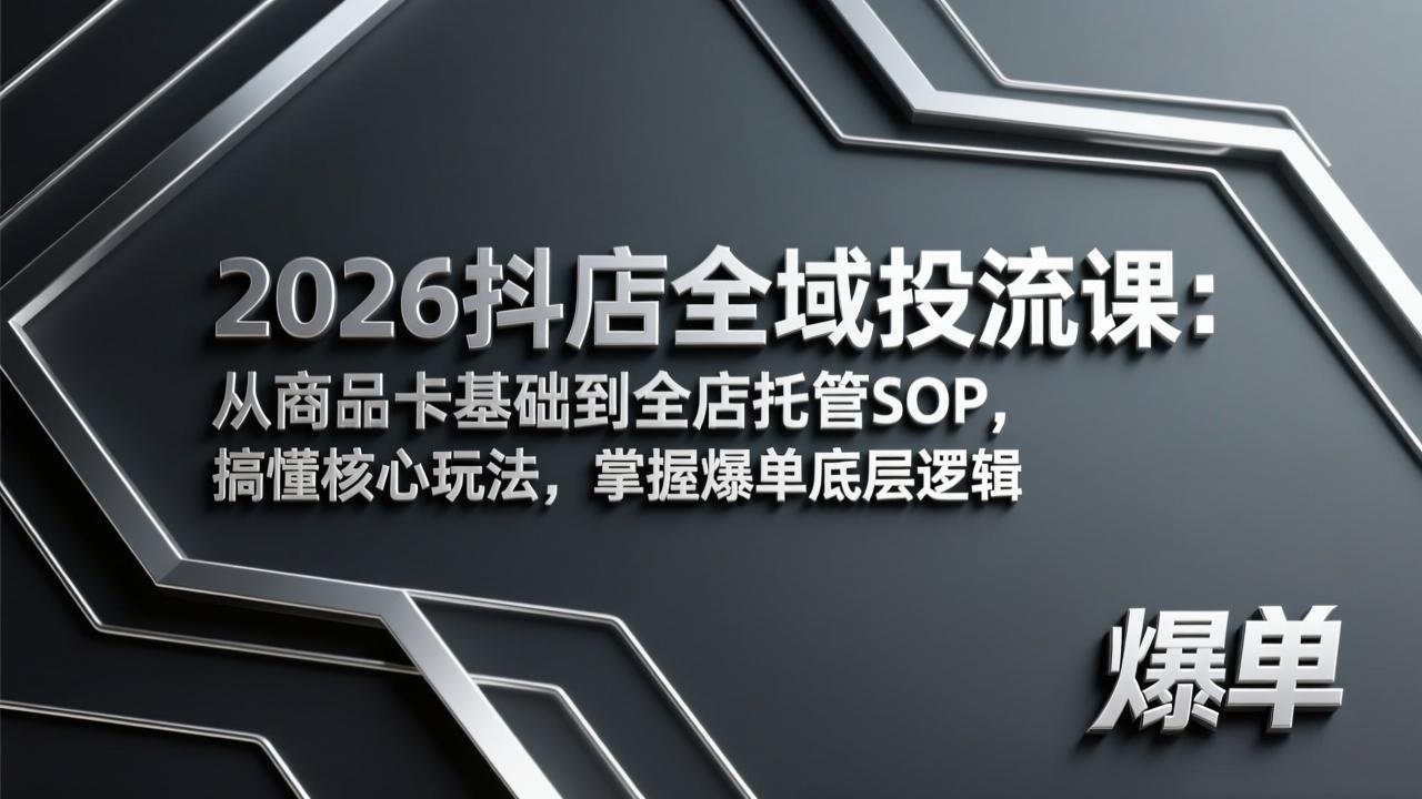 2026抖店全域投流课：从商品卡基础到全店托管SOP，搞懂核心玩法，掌握爆单底层逻辑-副业网