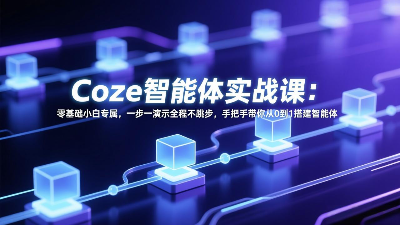 Coze智能体实战课：零基础小白专属，一步一演示全程不跳步，手把手带你从0到1搭建智能体-副业网