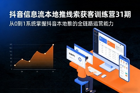 抖音信息流本地推线索获客训练营31期，从0到1系统掌握抖音本地推的全链路运营能力-副业网