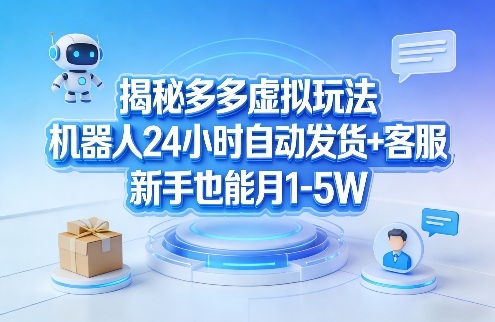 揭秘多多虚拟玩法，机器人24小时自动发货+客服，新手也能月1-5W！-副业网