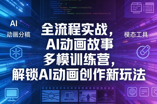 全流程实战，AI动画故事多模训练营，解锁AI动画创作新玩法-副业网