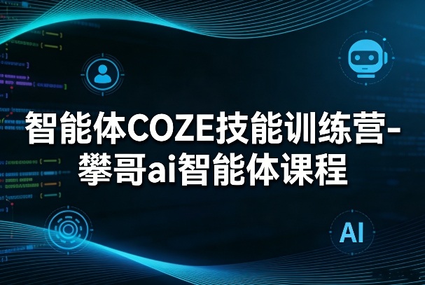 智能体COZE技能训练营-攀哥ai智能体课程-副业网