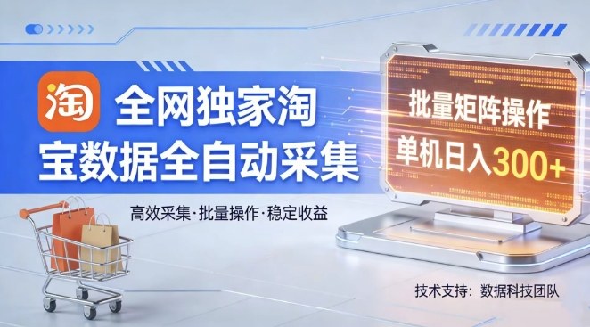 全网独家，淘宝数据全自动采集项目，批量可矩阵，单机轻松日入300【揭秘】-副业网