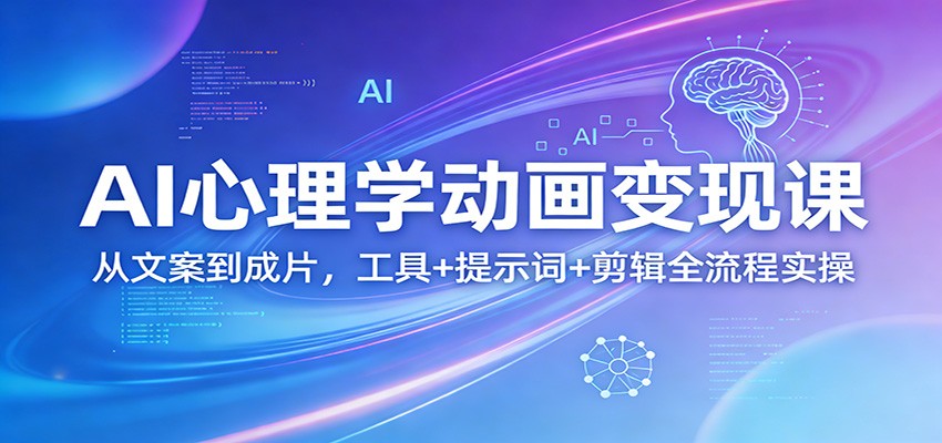 AI心理学动画变现课：从文案到成片，工具+提示词+剪辑全流程实操-副业网