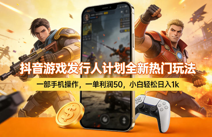 抖音游戏发行人计划全新热门玩法，一部手机操作，一单利润50，小白轻松日入1k【揭秘】-副业网