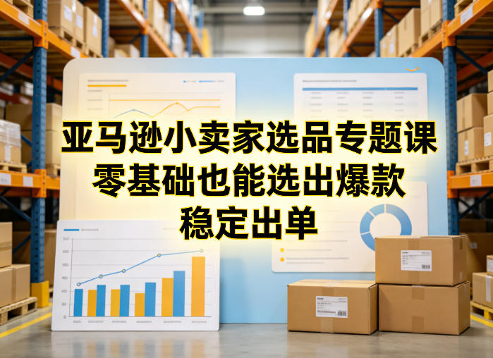 亚马逊小卖家选品专题课，零基础也能选出爆款，稳定出单-副业网