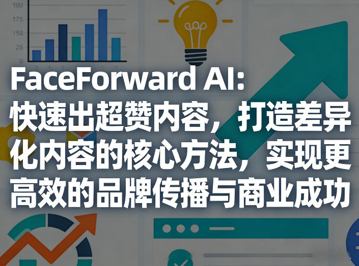 FaceForward AI：快速出超赞内容，打造差异化内容的核心方法，实现更高效的品牌传播与商业成功-副业网