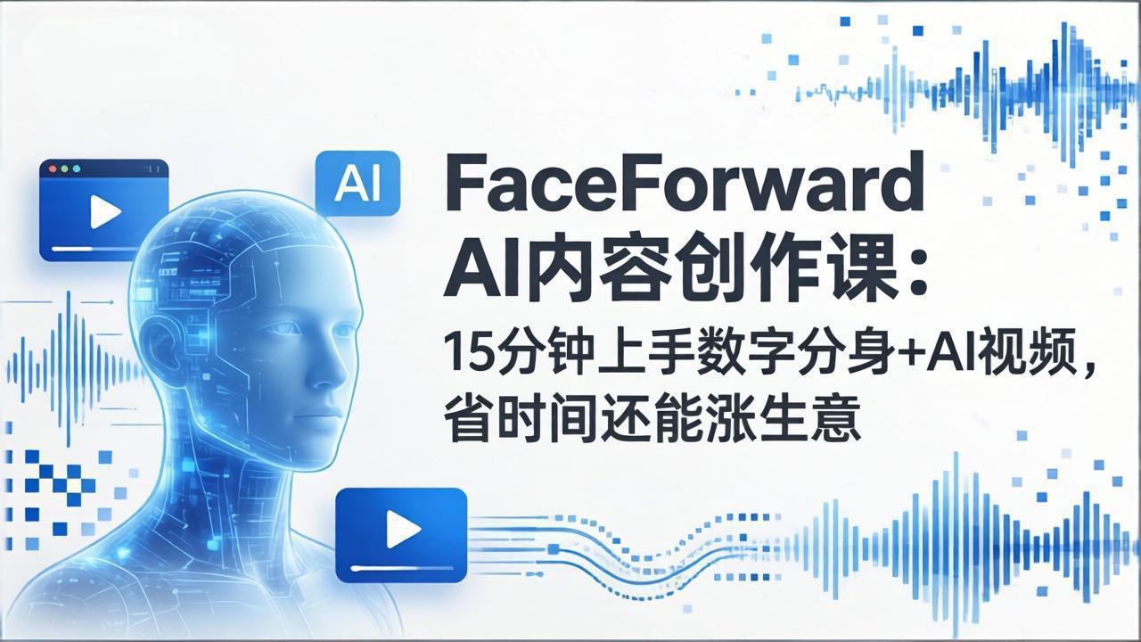 FaceForward AI内容创作课：15分钟上手数字分身+AI视频，省时间还能涨生意-副业网