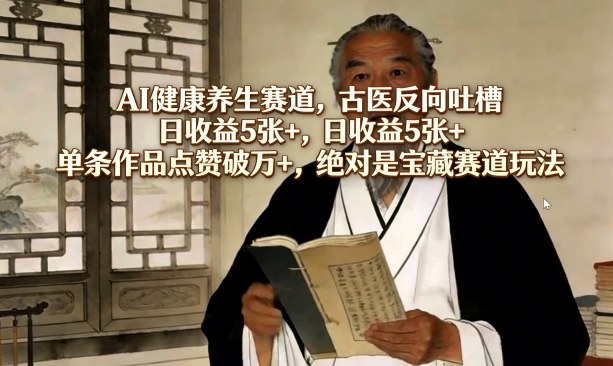 AI健康养生赛道，古医反向吐槽，日收益5张+，单条作品点赞破万+，绝对是宝藏赛道玩法-副业网