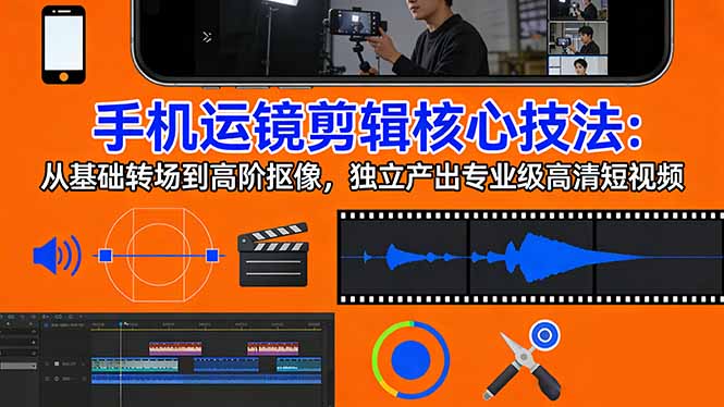 手机运镜 剪辑核心技法：从基础转场到高阶抠像，独立产出专业级高清短视频-副业网