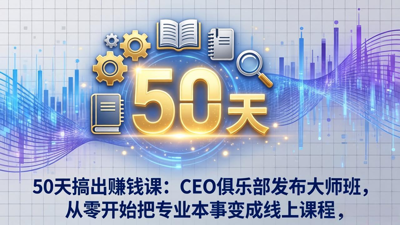 50天搞出赚钱课：CEO俱乐部发布大师班，从零开始把专业本事变成线上课程-副业网