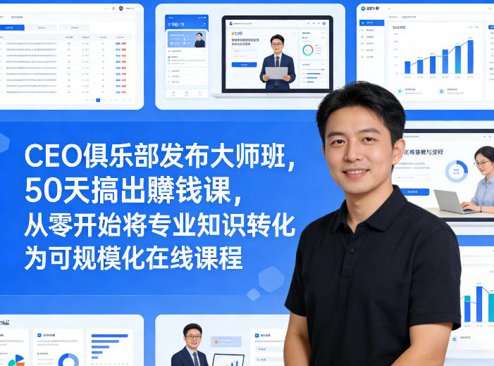 CEO俱乐部发布大师班，50天搞出賺钱课，从零开始将专业知识转化为可规模化在线课程-副业网