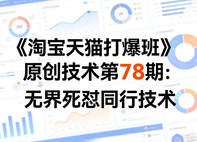 《淘宝天猫打爆班》原创技术第78期：无界死怼同行技术-副业网